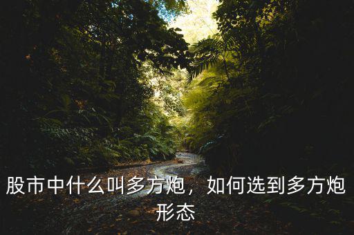 股市中什么叫多方炮，如何選到多方炮形態(tài)