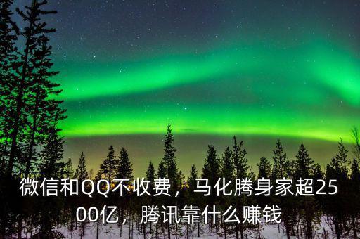微信和QQ不收費，馬化騰身家超2500億，騰訊靠什么賺錢