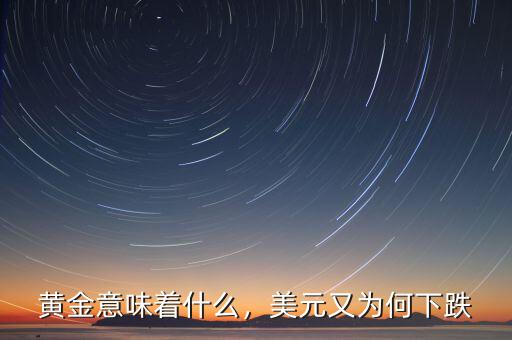 黃金意味著什么，美元又為何下跌