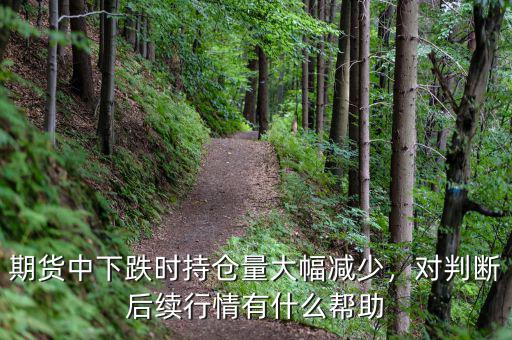 期貨中下跌時(shí)持倉(cāng)量大幅減少，對(duì)判斷后續(xù)行情有什么幫助