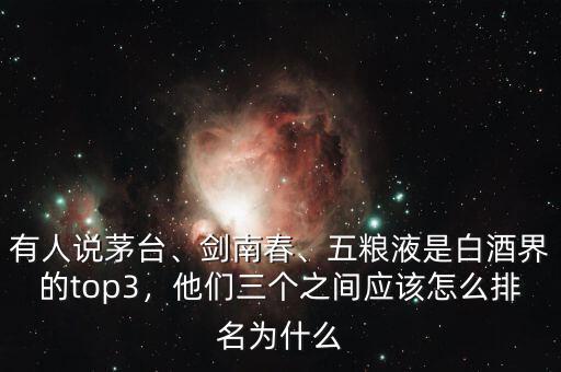 有人說茅臺、劍南春、五糧液是白酒界的top3，他們?nèi)齻€之間應該怎么排名為什么