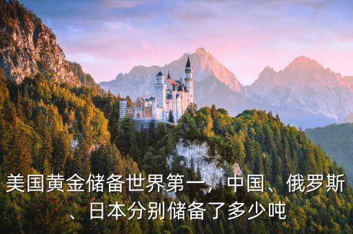 美國(guó)黃金儲(chǔ)備世界第一，中國(guó)、俄羅斯、日本分別儲(chǔ)備了多少噸