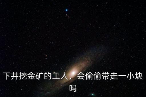 下井挖金礦的工人，會(huì)偷偷帶走一小塊嗎