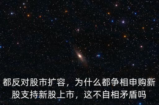 都反對(duì)股市擴(kuò)容，為什么都爭(zhēng)相申購(gòu)新股支持新股上市，這不自相矛盾嗎