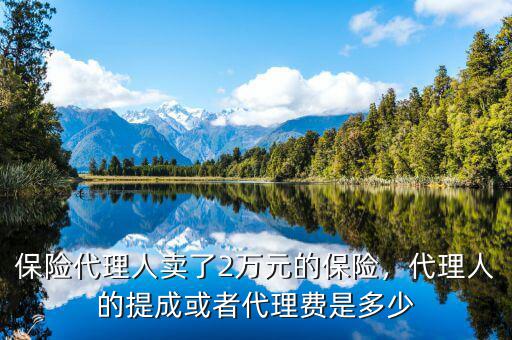 保險(xiǎn)代理人賣了2萬元的保險(xiǎn)，代理人的提成或者代理費(fèi)是多少