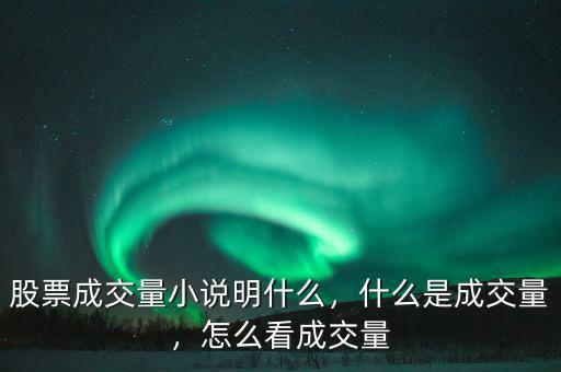 股票成交量小說(shuō)明什么，什么是成交量，怎么看成交量