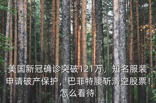 美國(guó)新冠確診突破121萬(wàn)，知名服裝申請(qǐng)破產(chǎn)保護(hù)，巴菲特腰斬清空股票！怎么看待