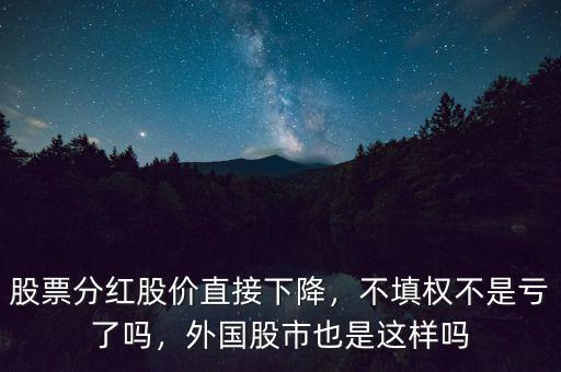 股票分紅股價直接下降，不填權(quán)不是虧了嗎，外國股市也是這樣嗎