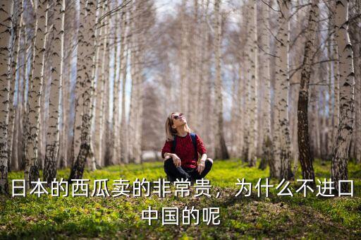 日本的西瓜賣的非常貴，為什么不進(jìn)口中國(guó)的呢
