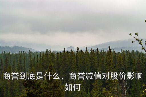 商譽(yù)到底是什么，商譽(yù)減值對股價影響如何