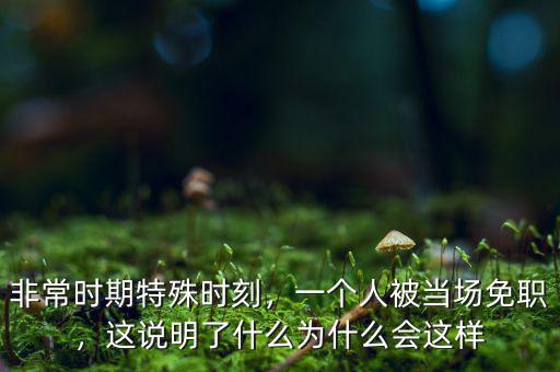 非常時期特殊時刻，一個人被當(dāng)場免職，這說明了什么為什么會這樣
