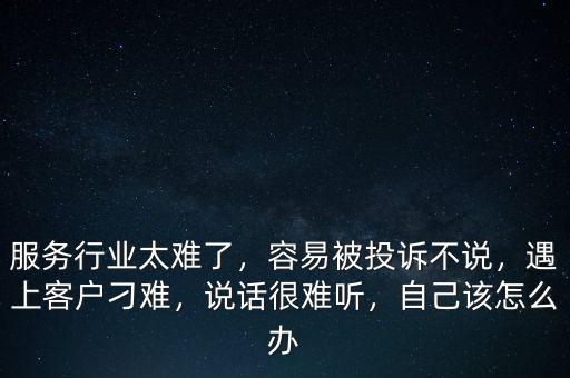 服務(wù)行業(yè)太難了，容易被投訴不說，遇上客戶刁難，說話很難聽，自己該怎么辦