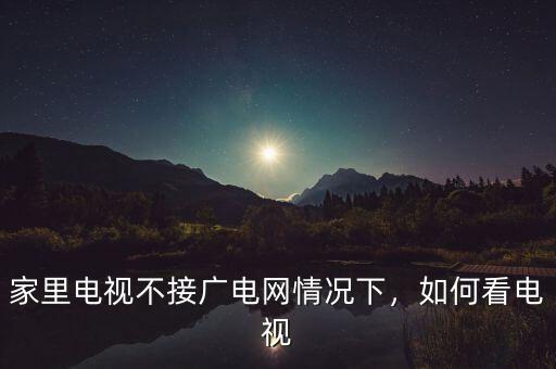 家里電視不接廣電網(wǎng)情況下，如何看電視