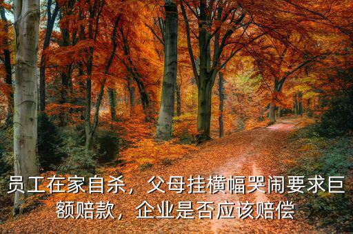 員工在家自殺，父母掛橫幅哭鬧要求巨額賠款，企業(yè)是否應(yīng)該賠償