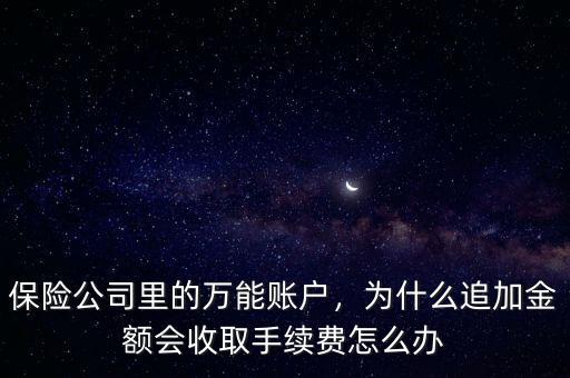 保險(xiǎn)公司里的萬(wàn)能賬戶，為什么追加金額會(huì)收取手續(xù)費(fèi)怎么辦