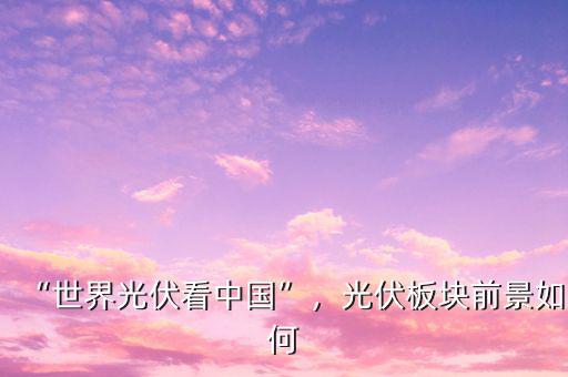 “世界光伏看中國(guó)”，光伏板塊前景如何