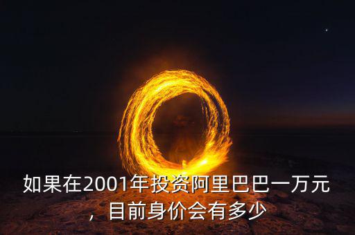 如果在2001年投資阿里巴巴一萬元，目前身價會有多少
