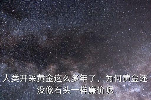 人類開采黃金這么多年了，為何黃金還沒像石頭一樣廉價(jià)呢