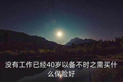 沒有工作已經40歲以備不時之需買什么保險好