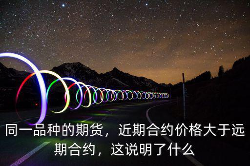 同一品種的期貨，近期合約價格大于遠期合約，這說明了什么