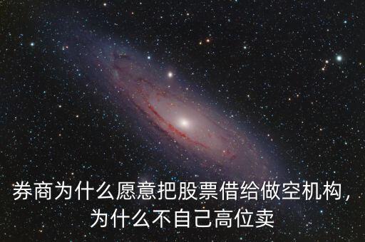 券商為什么愿意把股票借給做空機構(gòu)，為什么不自己高位賣