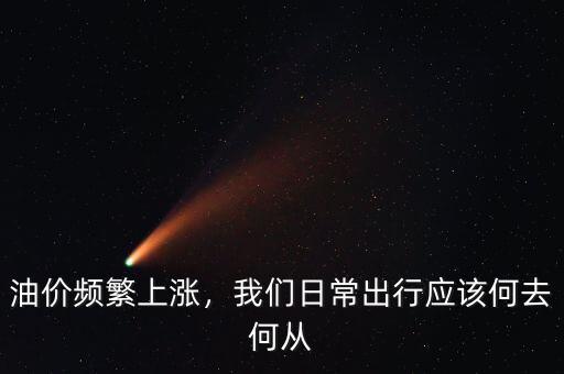 油價(jià)頻繁上漲，我們?nèi)粘３鲂袘?yīng)該何去何從