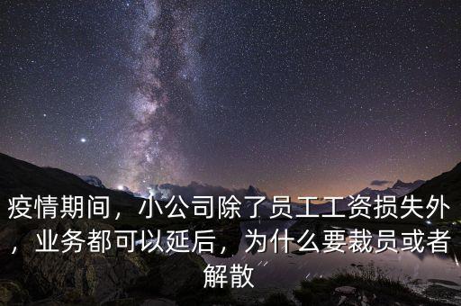 疫情期間，小公司除了員工工資損失外，業(yè)務(wù)都可以延后，為什么要裁員或者解散