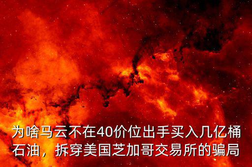 為啥馬云不在40價位出手買入幾億桶石油，拆穿美國芝加哥交易所的騙局