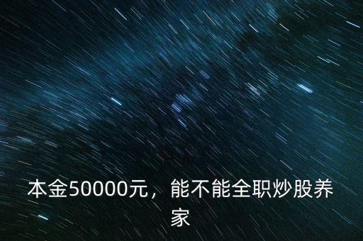 本金50000元，能不能全職炒股養(yǎng)家