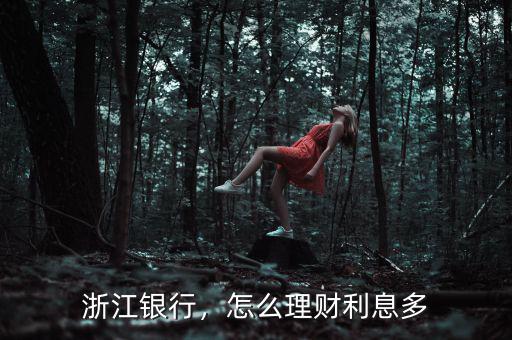 浙江銀行，怎么理財(cái)利息多