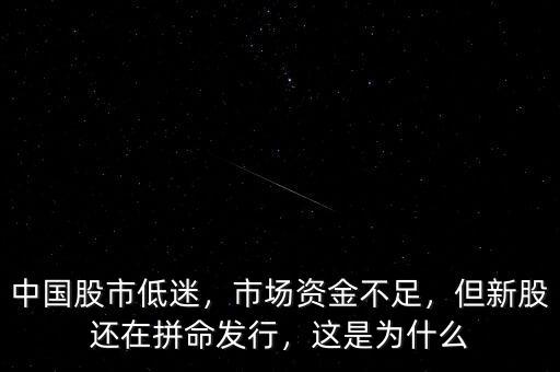 中國股市低迷，市場資金不足，但新股還在拼命發(fā)行，這是為什么