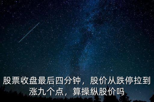 股票收盤最后四分鐘，股價從跌停拉到漲九個點，算操縱股價嗎