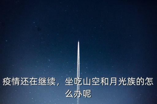疫情還在繼續(xù)，坐吃山空和月光族的怎么辦呢