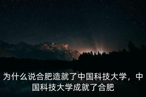 為什么說合肥造就了中國科技大學(xué)，中國科技大學(xué)成就了合肥