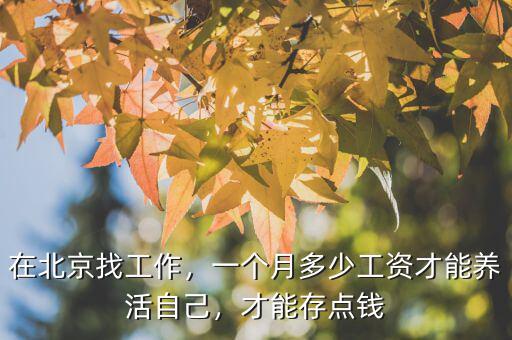在北京找工作，一個(gè)月多少工資才能養(yǎng)活自己，才能存點(diǎn)錢
