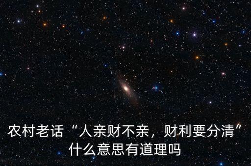 農(nóng)村老話(huà)“人親財(cái)不親，財(cái)利要分清”什么意思有道理嗎