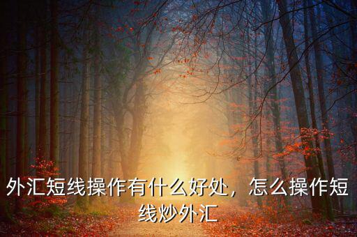 外匯短線操作有什么好處，怎么操作短線炒外匯