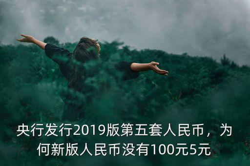 央行發(fā)行2019版第五套人民幣，為何新版人民幣沒有100元5元