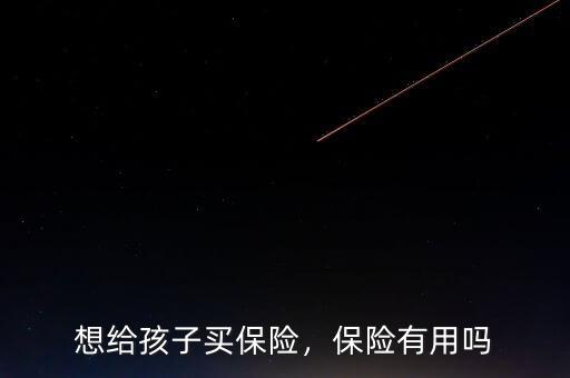 想給孩子買保險(xiǎn)，保險(xiǎn)有用嗎