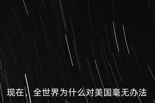 現(xiàn)在，全世界為什么對美國毫無辦法