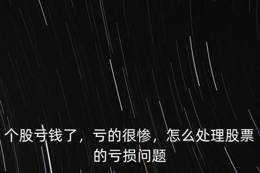 個股虧錢了，虧的很慘，怎么處理股票的虧損問題
