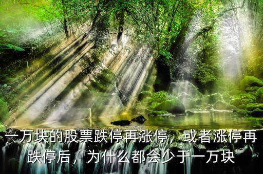 一萬塊的股票跌停再漲停，或者漲停再跌停后，為什么都會少于一萬塊