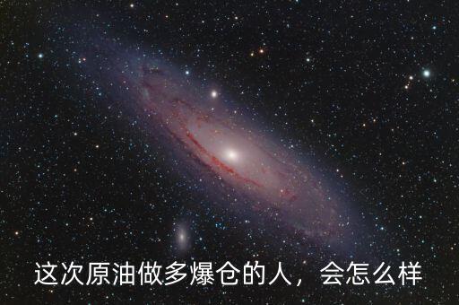 這次原油做多爆倉的人，會怎么樣