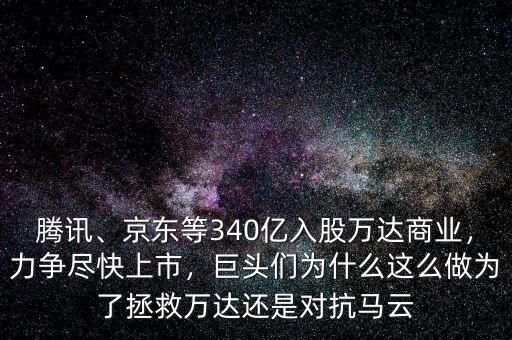 騰訊、京東等340億入股萬達商業(yè)，力爭盡快上市，巨頭們?yōu)槭裁催@么做為了拯救萬達還是對抗馬云