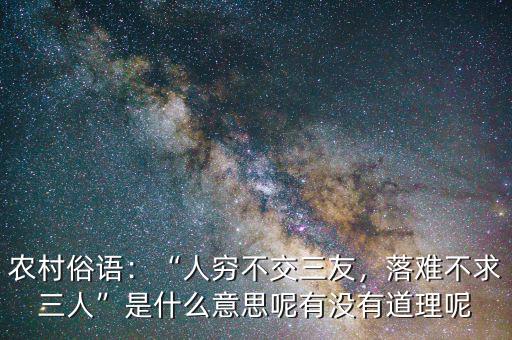農(nóng)村俗語：“人窮不交三友，落難不求三人”是什么意思呢有沒有道理呢