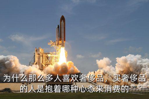 為什么那么多人喜歡奢侈品，買奢侈品的人是抱著哪種心態(tài)來消費(fèi)的