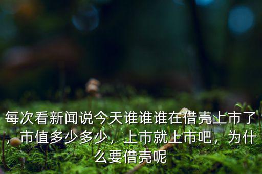 每次看新聞?wù)f今天誰誰誰在借殼上市了，市值多少多少，上市就上市吧，為什么要借殼呢
