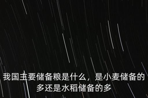 我國主要儲備糧是什么，是小麥儲備的多還是水稻儲備的多