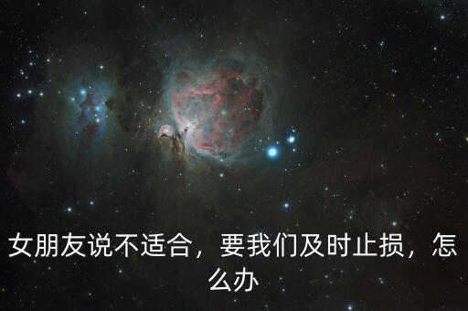 女朋友說不適合，要我們及時止損，怎么辦