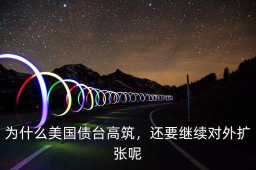 為什么美國債臺高筑，還要繼續(xù)對外擴(kuò)張呢